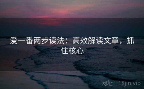 爱一番两步读法：高效解读文章，抓住核心