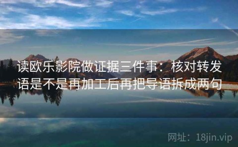 读欧乐影院做证据三件事：核对转发语是不是再加工后再把导语拆成两句