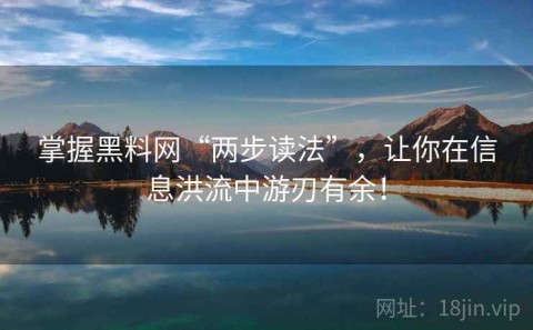 掌握黑料网“两步读法”，让你在信息洪流中游刃有余！