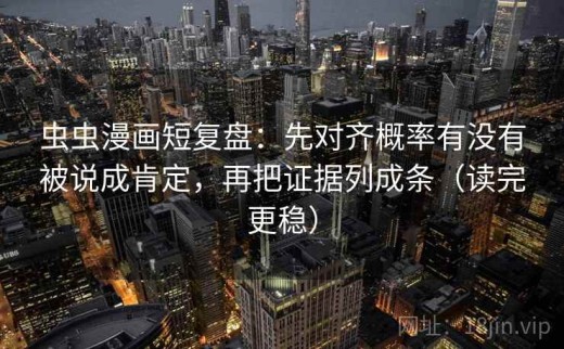 虫虫漫画短复盘：先对齐概率有没有被说成肯定，再把证据列成条（读完更稳）