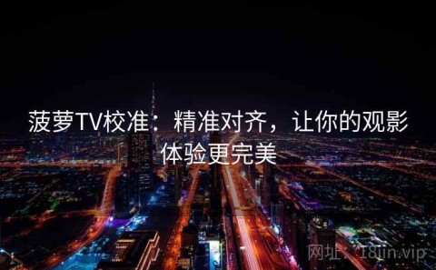 菠萝TV校准：精准对齐，让你的观影体验更完美