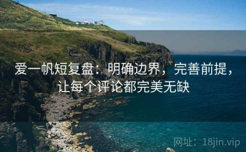 爱一帆短复盘：明确边界，完善前提，让每个评论都完美无缺