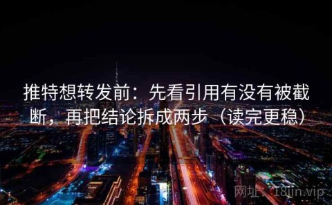 推特想转发前：先看引用有没有被截断，再把结论拆成两步（读完更稳）