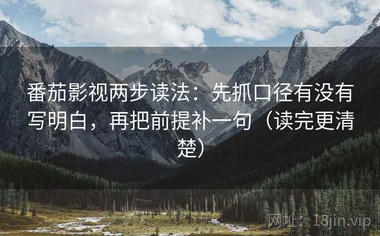 番茄影视两步读法：先抓口径有没有写明白，再把前提补一句（读完更清楚）