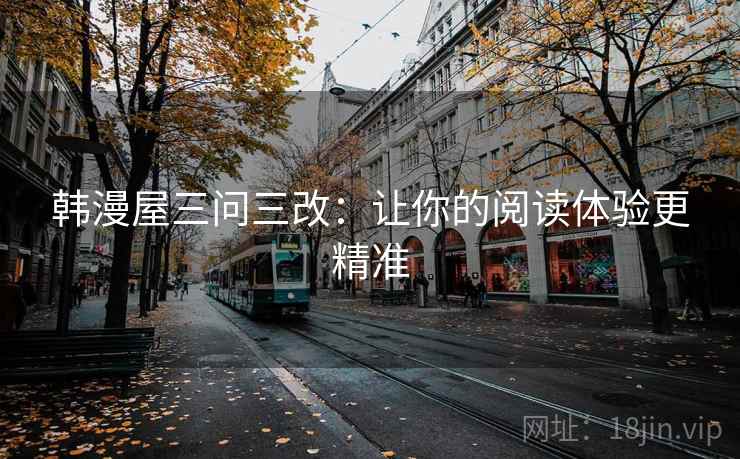 韩漫屋三问三改：让你的阅读体验更精准