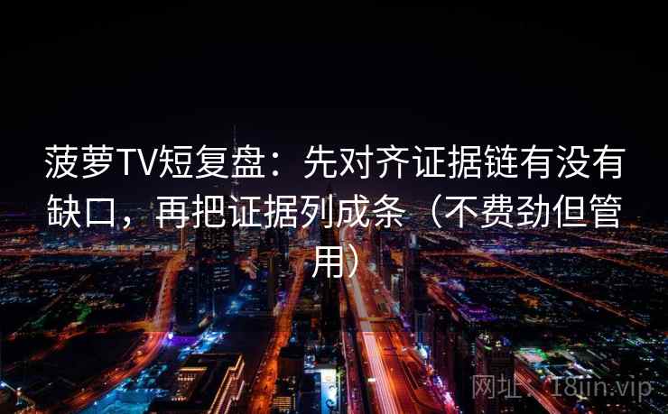 菠萝TV短复盘:先对齐证据链有没有缺口,再把证据列成条(不费劲但管用) 菠萝TV短复盘:先对齐证据链有没有缺口,再把证据列成条(不费劲但管用)