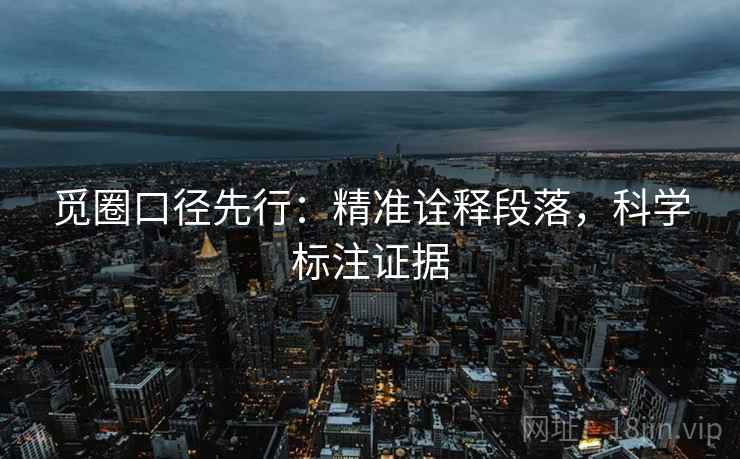 觅圈口径先行：精准诠释段落，科学标注证据