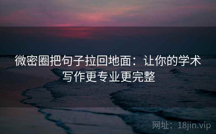 微密圈把句子拉回地面：让你的学术写作更专业更完整