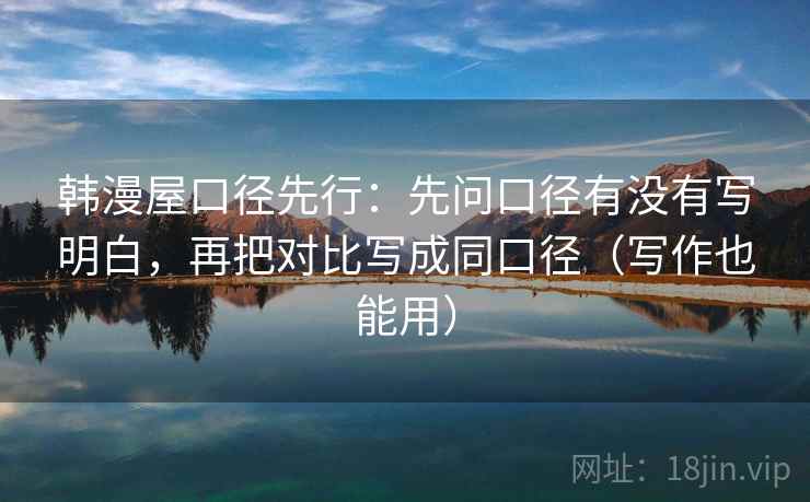韩漫屋口径先行：先问口径有没有写明白，再把对比写成同口径（写作也能用）