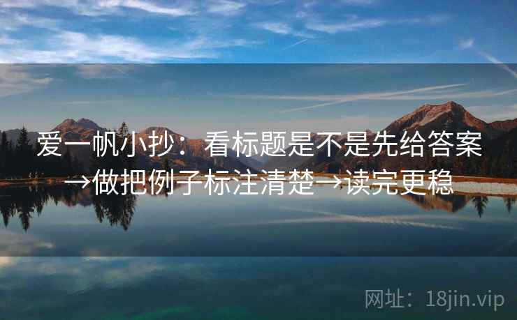 爱一帆小抄：看标题是不是先给答案→做把例子标注清楚→读完更稳