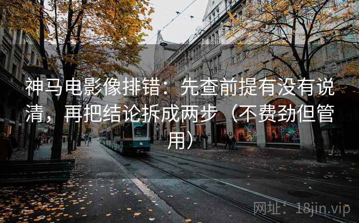 神马电影像排错：先查前提有没有说清，再把结论拆成两步（不费劲但管用）