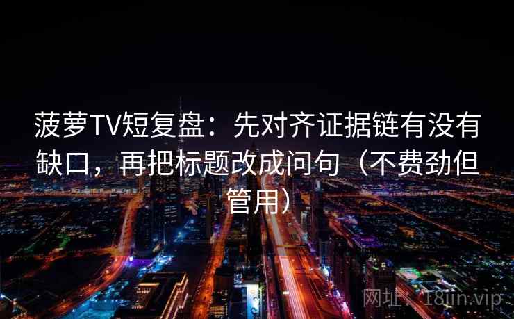 菠萝TV短复盘：先对齐证据链有没有缺口，再把标题改成问句（不费劲但管用）