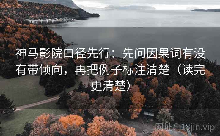 神马影院口径先行：先问因果词有没有带倾向，再把例子标注清楚（读完更清楚）