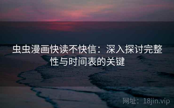虫虫漫画快读不快信:深入探讨完整性与时间表的关键 虫虫漫画快读不快信:深入探讨完整性与时间表的关键