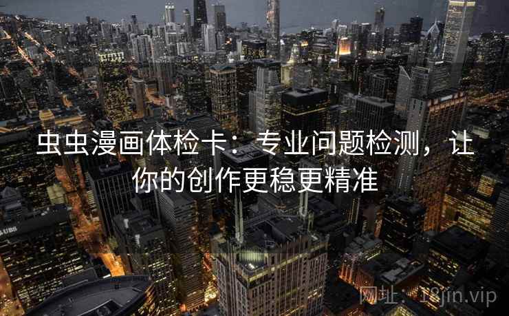虫虫漫画体检卡:专业问题检测,让你的创作更稳更精准 虫虫漫画体检卡:专业问题检测,让你的创作更稳更精准