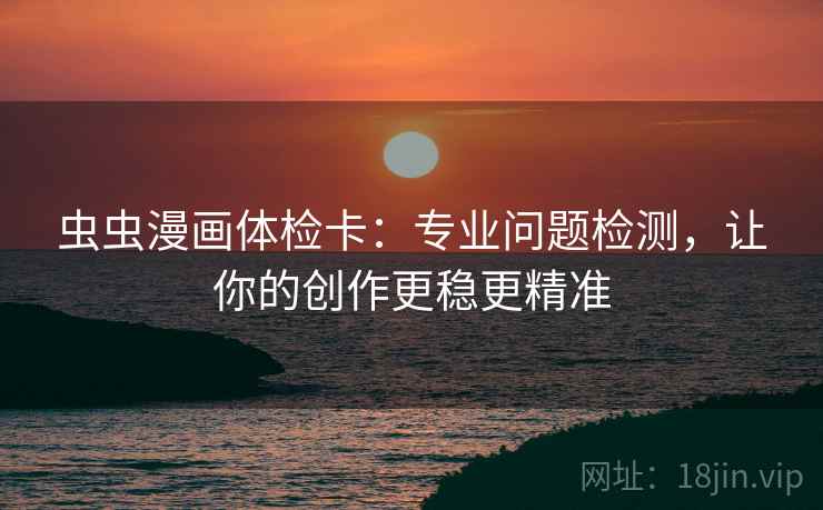 虫虫漫画体检卡:专业问题检测,让你的创作更稳更精准 虫虫漫画体检卡:专业问题检测,让你的创作更稳更精准