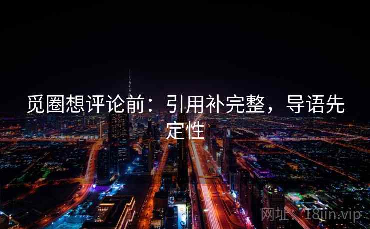 觅圈想评论前:引用补完整,导语先定性 觅圈想评论前:引用补完整,导语先定性