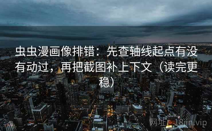 虫虫漫画像排错:先查轴线起点有没有动过,再把截图补上下文(读完更稳) 虫虫漫画像排错:先查轴线起点有没有动过,再把截图补上下文(读完更稳)