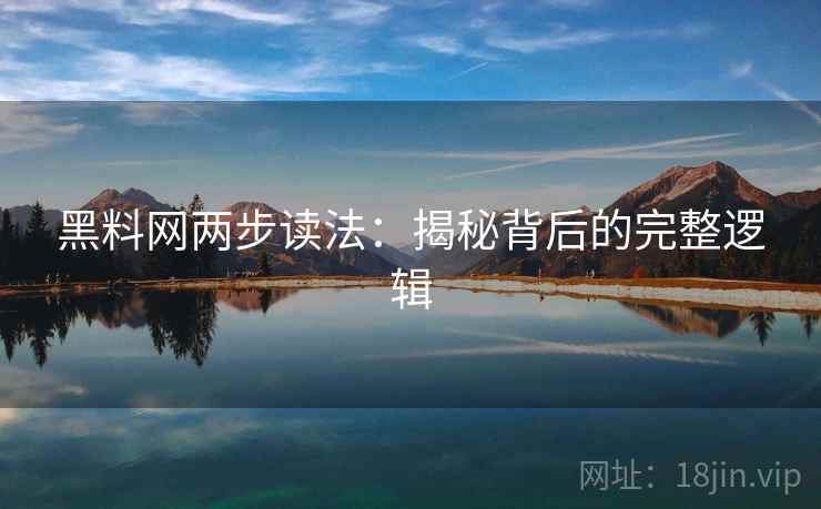 黑料网两步读法:揭秘背后的完整逻辑 黑料网两步读法:揭秘背后的完整逻辑