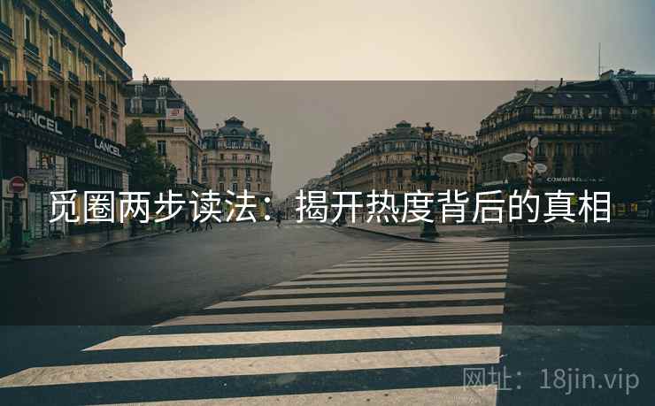 觅圈两步读法:揭开热度背后的真相 觅圈两步读法:揭开热度背后的真相