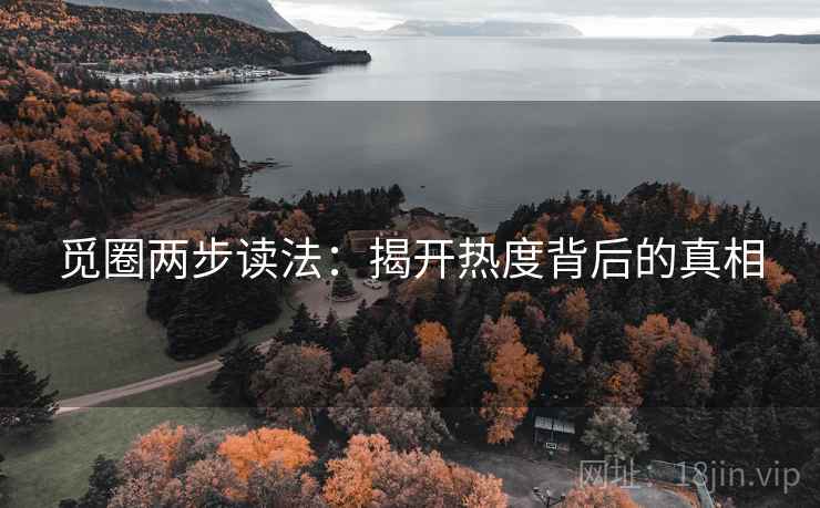 觅圈两步读法:揭开热度背后的真相 觅圈两步读法:揭开热度背后的真相