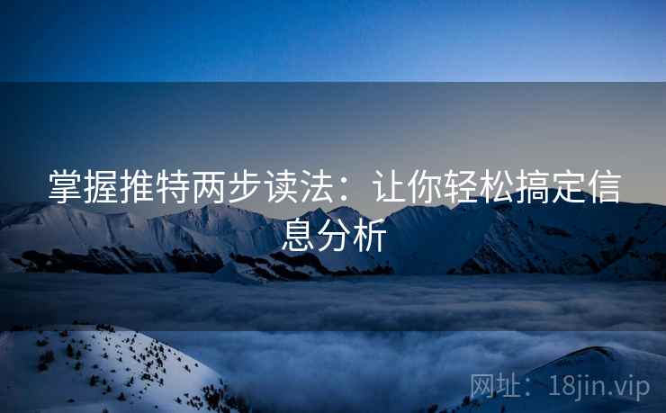 掌握推特两步读法：让你轻松搞定信息分析