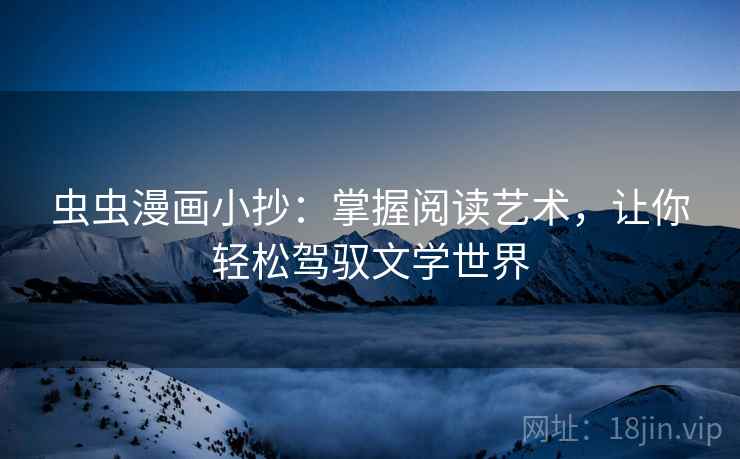 虫虫漫画小抄:掌握阅读艺术,让你轻松驾驭文学世界 虫虫漫画小抄:掌握阅读艺术,让你轻松驾驭文学世界