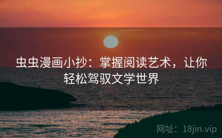 虫虫漫画小抄:掌握阅读艺术,让你轻松驾驭文学世界 虫虫漫画小抄:掌握阅读艺术,让你轻松驾驭文学世界