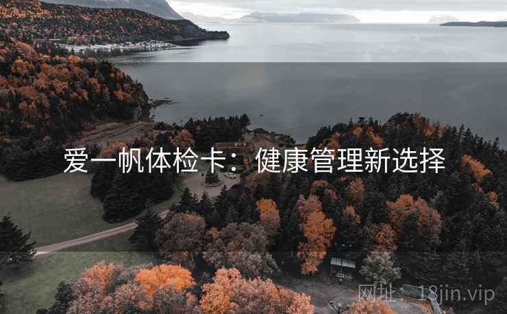 爱一帆体检卡:健康管理新选择 爱一帆体检卡:健康管理新选择