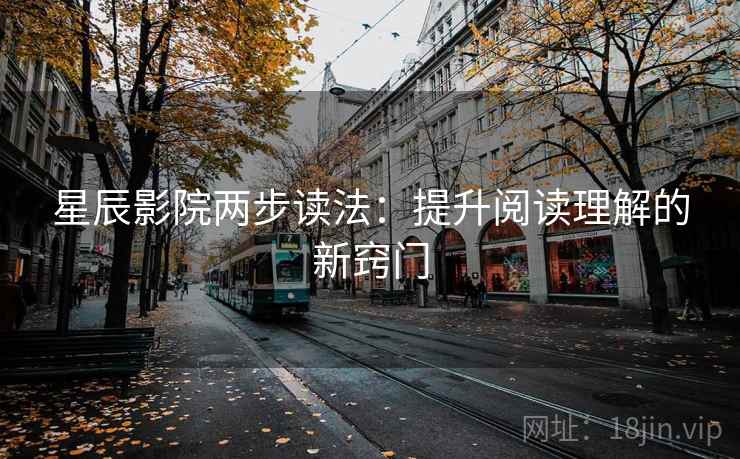 星辰影院两步读法：提升阅读理解的新窍门