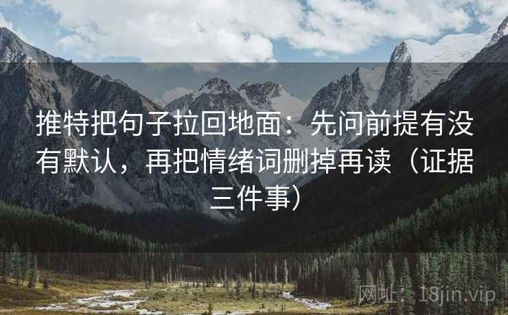 推特把句子拉回地面:先问前提有没有默认,再把情绪词删掉再读(证据三件事) 推特把句子拉回地面:先问前提有没有默认,再把情绪词删掉再读(证据三件事)