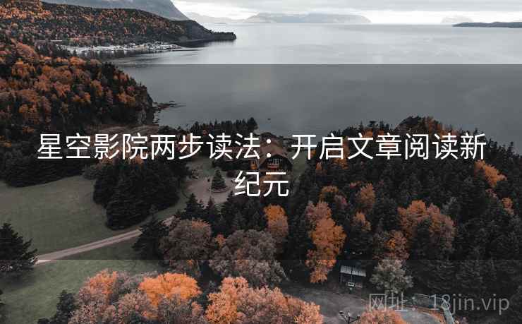 星空影院两步读法:开启文章阅读新纪元 星空影院两步读法:开启文章阅读新纪元