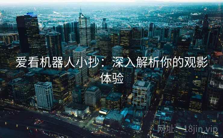 爱看机器人小抄:深入解析你的观影体验 爱看机器人小抄:深入解析你的观影体验