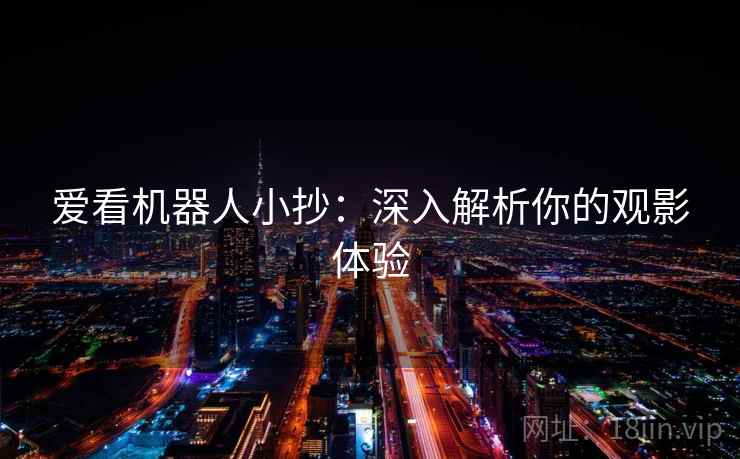 爱看机器人小抄:深入解析你的观影体验 爱看机器人小抄:深入解析你的观影体验