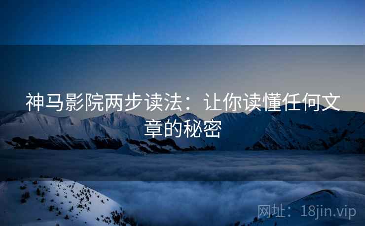神马影院两步读法：让你读懂任何文章的秘密