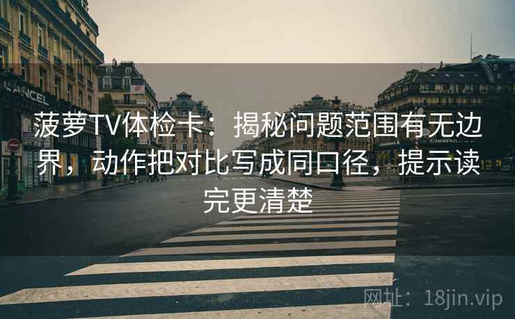 菠萝TV体检卡:揭秘问题范围有无边界,动作把对比写成同口径,提示读完更清楚 菠萝TV体检卡:揭秘问题范围有无边界,动作把对比写成同口径,提示读完更清楚