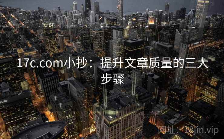 17c.com小抄:提升文章质量的三大步骤 17c.com小抄:提升文章质量的三大步骤