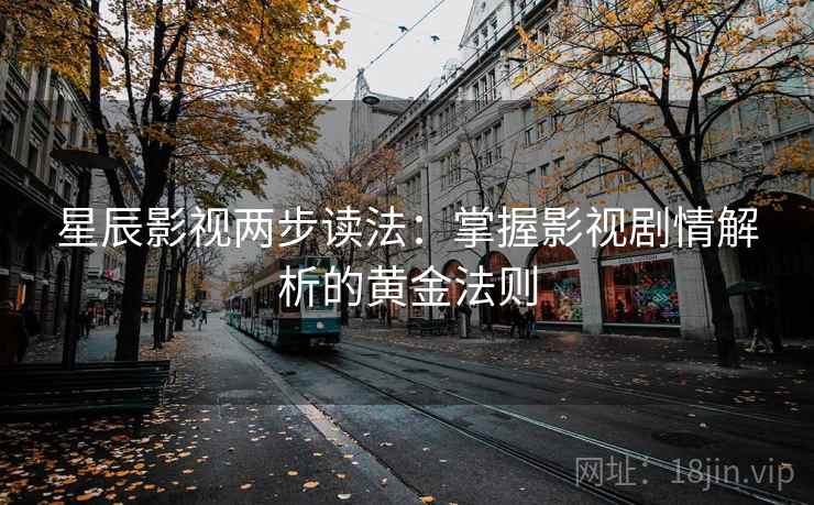 星辰影视两步读法:掌握影视剧情解析的黄金法则 星辰影视两步读法:掌握影视剧情解析的黄金法则