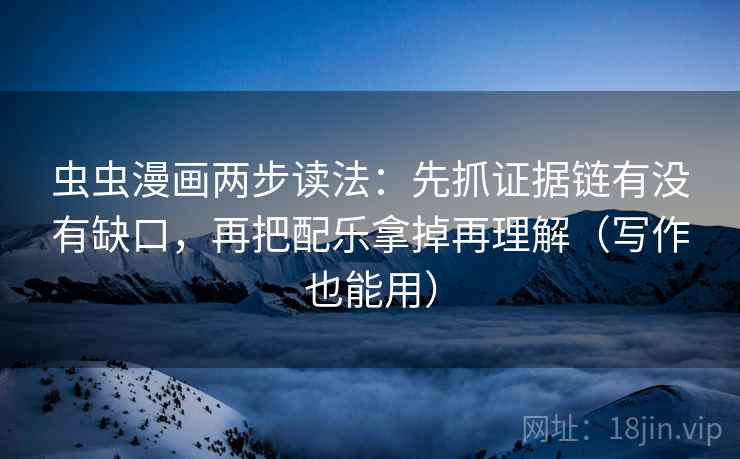 虫虫漫画两步读法:先抓证据链有没有缺口,再把配乐拿掉再理解(写作也能用) 虫虫漫画两步读法:先抓证据链有没有缺口,再把配乐拿掉再理解(写作也能用)
