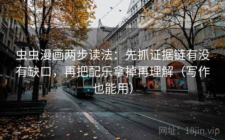 虫虫漫画两步读法:先抓证据链有没有缺口,再把配乐拿掉再理解(写作也能用) 虫虫漫画两步读法:先抓证据链有没有缺口,再把配乐拿掉再理解(写作也能用)