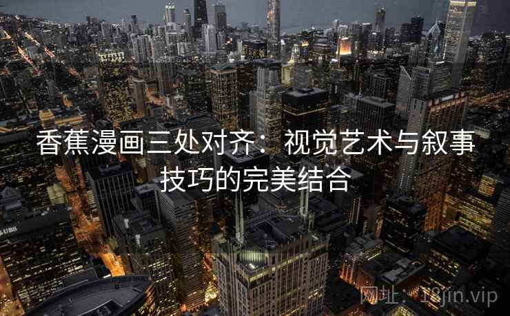 香蕉漫画三处对齐:视觉艺术与叙事技巧的完美结合 香蕉漫画三处对齐:视觉艺术与叙事技巧的完美结合