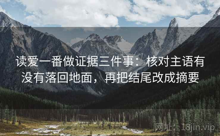 读爱一番做证据三件事:核对主语有没有落回地面,再把结尾改成摘要 读爱一番做证据三件事:核对主语有没有落回地面,再把结尾改成摘要