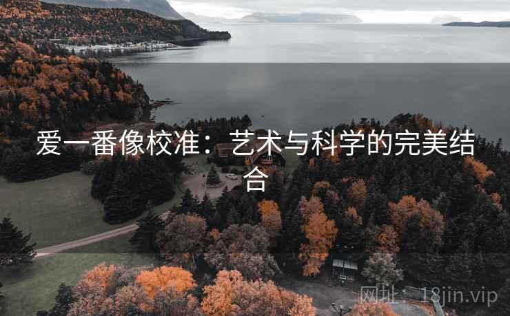 爱一番像校准:艺术与科学的完美结合 爱一番像校准:艺术与科学的完美结合