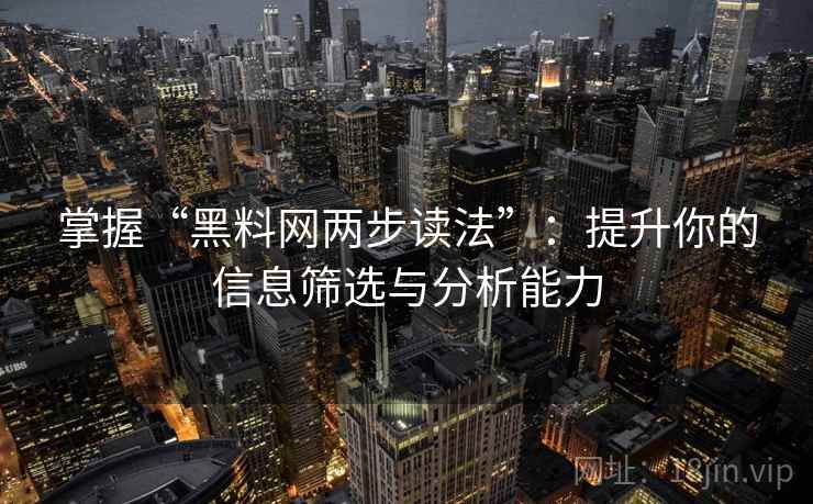 掌握“黑料网两步读法”:提升你的信息筛选与分析能力 掌握“黑料网两步读法”:提升你的信息筛选与分析能力