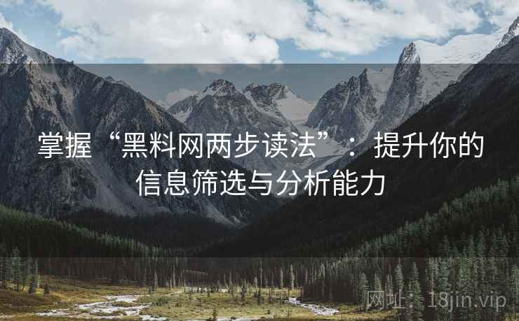 掌握“黑料网两步读法”:提升你的信息筛选与分析能力 掌握“黑料网两步读法”:提升你的信息筛选与分析能力