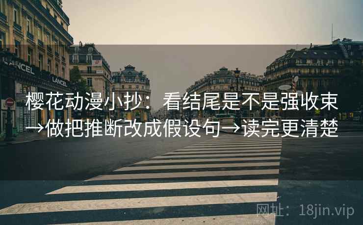 樱花动漫小抄:看结尾是不是强收束→做把推断改成假设句→读完更清楚 樱花动漫小抄:看结尾是不是强收束→做把推断改成假设句→读完更清楚