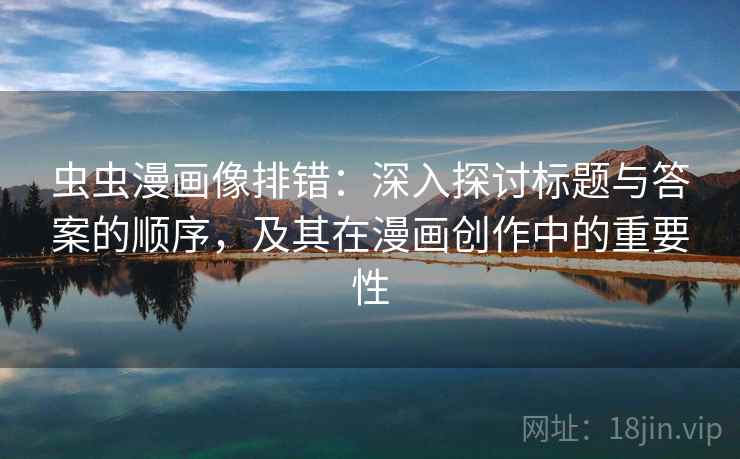 虫虫漫画像排错:深入探讨标题与答案的顺序,及其在漫画创作中的重要性 虫虫漫画像排错:深入探讨标题与答案的顺序,及其在漫画创作中的重要性