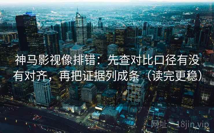 神马影视像排错:先查对比口径有没有对齐,再把证据列成条(读完更稳) 神马影视像排错:先查对比口径有没有对齐,再把证据列成条(读完更稳)