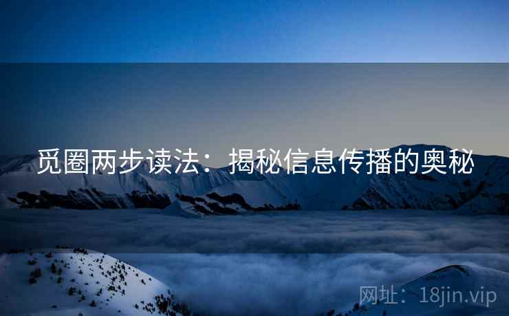 觅圈两步读法:揭秘信息传播的奥秘 觅圈两步读法:揭秘信息传播的奥秘