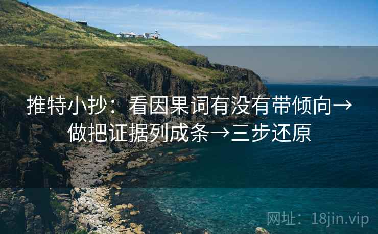 推特小抄:看因果词有没有带倾向→做把证据列成条→三步还原 推特小抄:看因果词有没有带倾向→做把证据列成条→三步还原